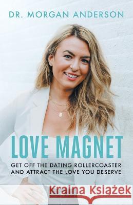 Love Magnet: Get Off the Dating Rollercoaster and Attract the Love You Deserve Morgan Anderson 9781544536606 Houndstooth Press