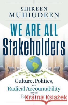 We Are All Stakeholders: Culture, Politics, and Radical Accountability in the Boardroom Shireen Muhiudeen   9781544536996 Lioncrest Publishing