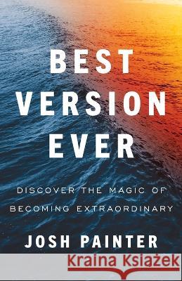 Best Version Ever: Discover the MAGIC of Becoming Extraordinary Josh Painter 9781544537870