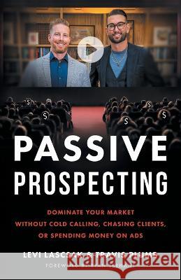 Passive Prospecting: Dominate Your Market without Cold Calling, Chasing Clients, or Spending Money on Ads Levi Lascsak Travis Plumb 9781544538082 Lioncrest Publishing