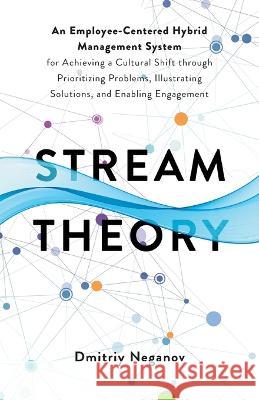 Stream Theory: An Employee-Centered Hybrid Management System for Achieving a Cultural Shift through Prioritizing Problems, Illustrati Dmitriy Neganov 9781544538358 Houndstooth Press