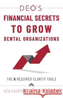 DEO\'s Financial Secrets to Grow Dental Organizations: The 9 Required Clarity Tools Ken Kaufman Ashley Kaufman 9781544538532 Deo Dental Media Publishing