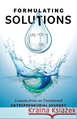 Formulating Solutions: Lessons from an Unexpected Entrepreneurial Journey P. Scott Bening 9781544538631 Roni Publishing