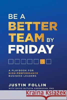Be a Better Team by Friday: A Playbook for High-Performance Business Leaders Justin Follin David Butlein Greenspan  9781544538846 Lioncrest Publishing