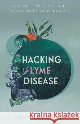 Hacking Lyme Disease: A Practical Guide for Reclaiming Your Health Cristina Randall   9781544538938 Houndstooth Press