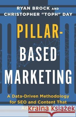 Pillar-Based Marketing: A Data-Driven Methodology for SEO and Content That Actually Works Christopher Toph Day Ryan Brock  9781544539805 Lioncrest Publishing