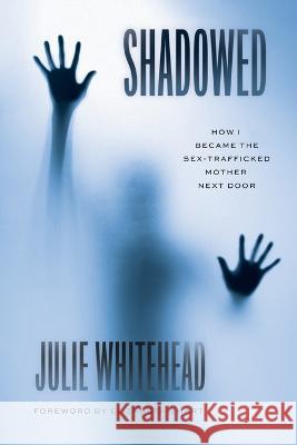 Shadowed: How I Became the Sex-Trafficked Mother Next Door Julie Whitehead 9781544540337 Houndstooth Press