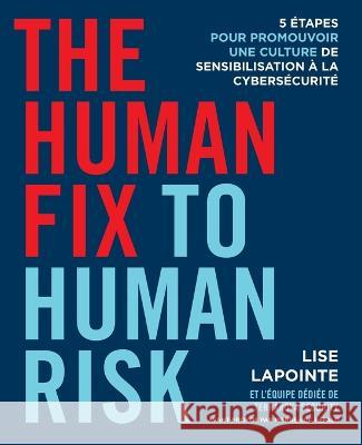 The Human Fix to Human Risk: 5 etapes pour promouvoir une culture de sensibilisation a la cybersecurite Lise Lapointe   9781544540481