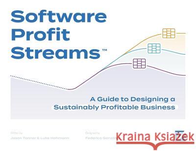 Software Profit Streams(TM): A Guide to Designing a Sustainably Profitable Business Jason Tanner Federico Gonz?lez Luke Hohmann 9781544540672 Profit Streams Press