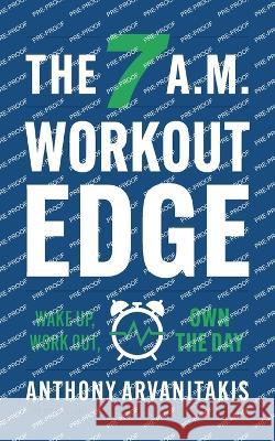 The 7 A.M. Workout Edge: Wake Up, Work Out, Own the Day Anthony Arvanitakis   9781544541037 Bodyweight Muscle
