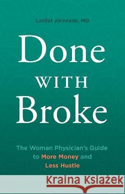Done With Broke: The Woman Physician's Guide to More Money and Less Hustle Latifat Akintade   9781544541112 Lioncrest Publishing