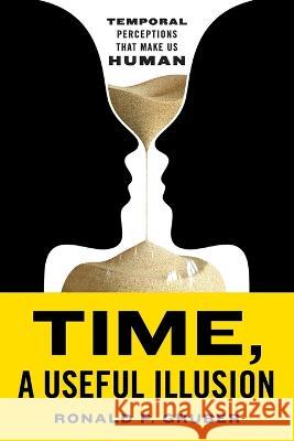 Time, a Useful Illusion: Temporal Perceptions That Make Us Human Ronald P Gruber   9781544542812