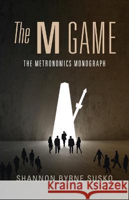 The M Game: The Metronomics Monograph Shannon Byrne Susko   9781544543185 Metronomics Press