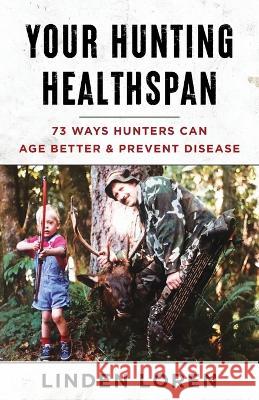 Your Hunting Healthspan: 73 Ways Hunters Can Age Better & Prevent Disease Linden Loren   9781544543987 Houndstooth Press