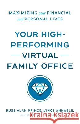 Your High-Performing Virtual Family Office: Maximizing Your Financial and Personal Lives Russ Alan Prince Vince Annable Robert L Annable, II 9781544544236 Virtual Family Office Advisory Group