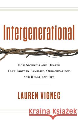 Intergenerational: How Sickness and Health Take Root in Families, Organizations, and Relationships Lauren Vignec 9781544545424 Houndstooth Press