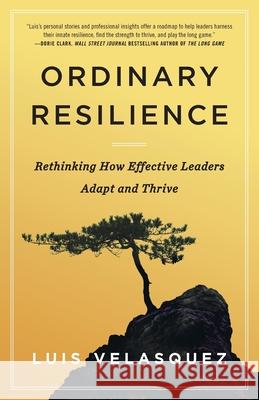 Ordinary Resilience: Rethinking How Effective Leaders Adapt and Thrive Luis Velasquez 9781544545639 Lioncrest Publishing