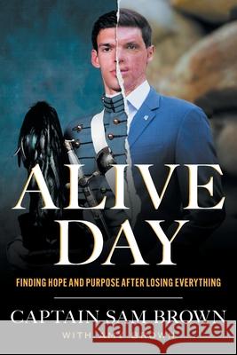 Alive Day: Finding Hope and Purpose after Losing Everything Sam Brown Amy Brown 9781544546018 Houndstooth Press