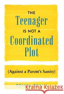 The Teenager Is Not a Coordinated Plot (Against a Parent's Sanity) Tonya Reilly 9781544548043 Houndstooth Press