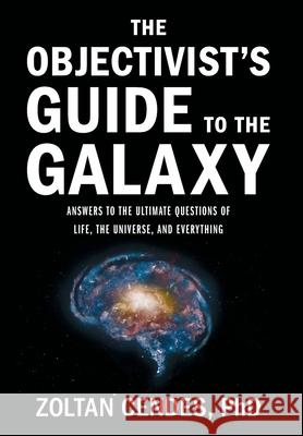 The Objectivist's Guide to the Galaxy: Answers to the Ultimate Questions of Life, the Universe, and Everything Zoltan Cendes 9781544548234 Houndstooth Press