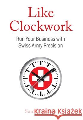 Like Clockwork: Run Your Business with Swiss Army Precision Sam Goodner 9781544548616 Lioncrest Publishing