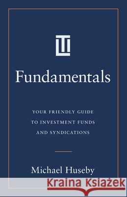 Fundamentals: Your Friendly Guide to Investment Funds and Syndications Michael Huseby 9781544548753