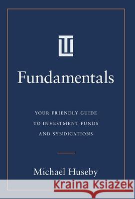 Fundamentals: Your Friendly Guide to Investment Funds and Syndications Michael Huseby 9781544548760
