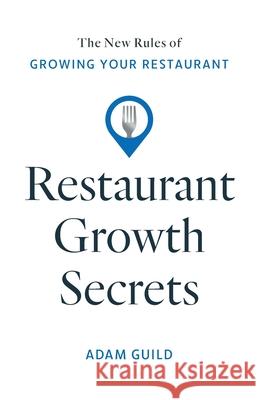 Restaurant Growth Secrets: The New Rules of Growing Your Restaurant Adam Guild 9781544548883 Owner Press
