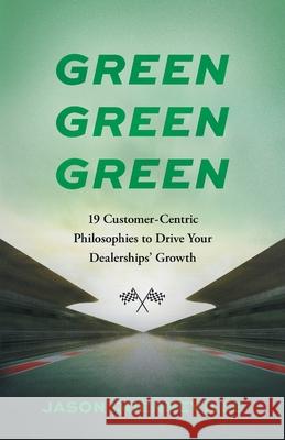 Green Green Green: 19 Customer-Centric Philosophies to Drive Your Dealerships' Growth Jason Quenneville 9781544548920 Lioncrest Publishing