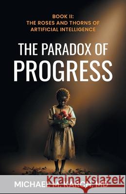 The Paradox of Progress: Book 2: The Roses and Thorns of Artificial Intelligence Michael M. Karch 9781544549286 Houndstooth Press