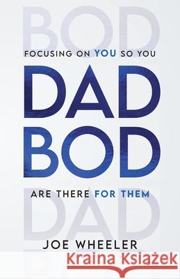 Dadbod: Focusing on You So You Are There for Them Joe Wheeler 9781544550213 Lioncrest Publishing