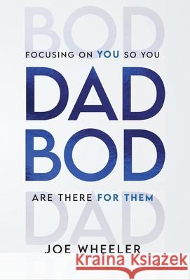 Dadbod: Focusing on You So You Are There for Them Joe Wheeler 9781544550220 Lioncrest Publishing