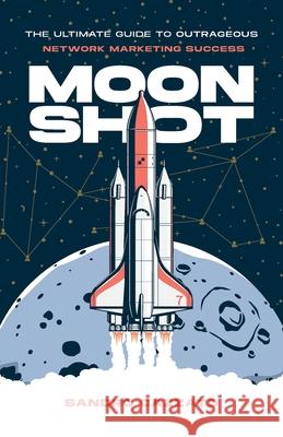 Moon Shot: The Ultimate Guide to Outrageous Network Marketing Success Sandro Cazzato 9781544550381 Lioncrest Publishing