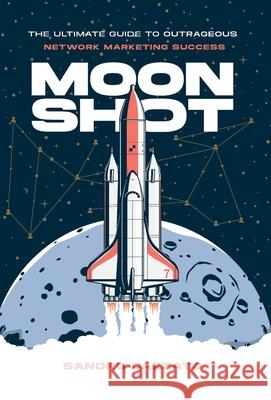 Moon Shot: The Ultimate Guide to Outrageous Network Marketing Success Sandro Cazzato 9781544550398 Lioncrest Publishing