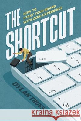 The Shortcut: How to Start Your Brand with Zero Experience Dylan Trussell 9781544551043