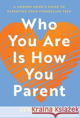 Who You Are Is How You Parent: A Modern Monk's Guide to Parenting Your Struggling Teen Jivan Das 9781544551357 Houndstooth Press