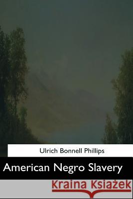 American Negro Slavery Ulrich Bonnell Phillips 9781544600055