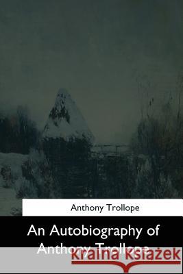 An Autobiography of Anthony Trollope Anthony Trollope 9781544601205