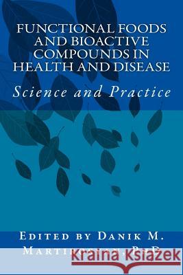 Functional Foods and Bioactive Compounds in Health and Disease: Science and Prac Dr Danik M Martirosyan 9781544602165 Createspace Independent Publishing Platform