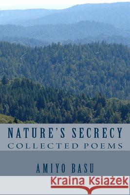 Nature's Secrecy: Collected Poems Dr Amiyo K. Basu 9781544602745 Createspace Independent Publishing Platform