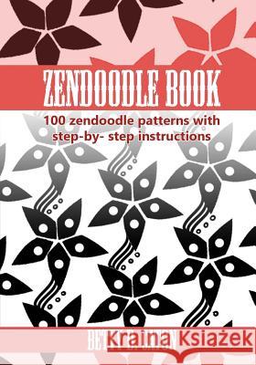 ZenDoodle Book: 100 zendoodle patterns with step-by-step instructions Caton, Betty D. 9781544603391 Createspace Independent Publishing Platform