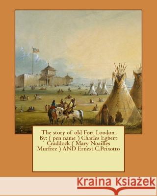 The story of old Fort Loudon. By: ( pen name ) Charles Egbert Craddock ( Mary Noailles Murfree ) AND Ernest C.Peixotto Peixotto, Ernest C. 9781544603735 Createspace Independent Publishing Platform