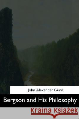 Bergson and His Philosophy John Alexander Gunn 9781544604336