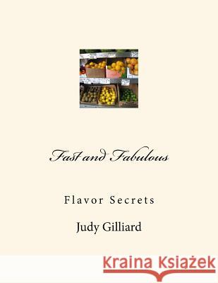 Fast and Fabulous: Flavor Secrets MS Judy Gilliard 9781544606491 Createspace Independent Publishing Platform