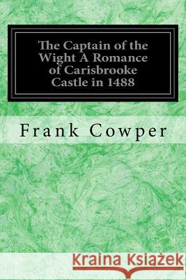 The Captain of the Wight A Romance of Carisbrooke Castle in 1488: With Illustrations by the Author Cowper, Frank 9781544607184 Createspace Independent Publishing Platform
