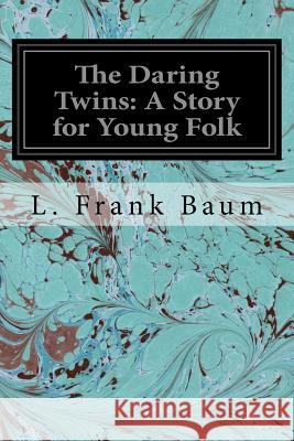 The Daring Twins: A Story for Young Folk L. Frank Baum 9781544607221