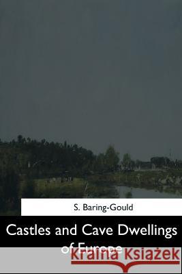 Castles and Cave Dwellings of Europe S. Baring-Gould 9781544607399 Createspace Independent Publishing Platform