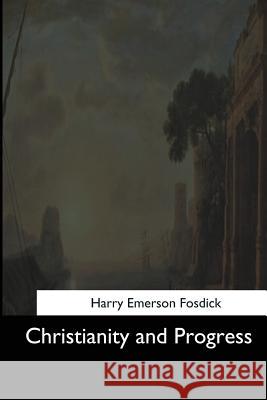 Christianity and Progress Harry Emerson Fosdick 9781544608778 Createspace Independent Publishing Platform