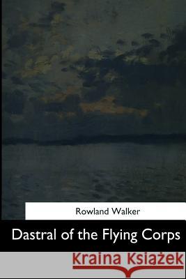 Dastral of the Flying Corps Rowland Walker 9781544610474 Createspace Independent Publishing Platform