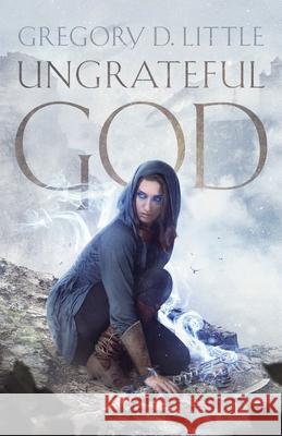 Ungrateful God Gregory D. Little 9781544610931 Createspace Independent Publishing Platform